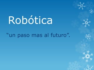 Robótica
“un paso mas al futuro”.
 