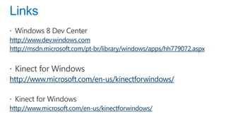 http://www.dev.windows.com
http://msdn.microsoft.com/pt-br/library/windows/apps/hh779072.aspx



http://www.microsoft.com/en-us/kinectforwindows/


http://www.microsoft.com/en-us/kinectforwindows/
 
