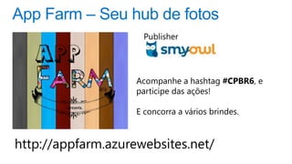 Publisher




                    Acompanhe a hashtag #CPBR6, e
                    participe das ações!

                    E concorra a vários brindes.



http://appfarm.azurewebsites.net/
 