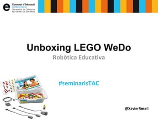 Unboxing LEGO WeDo
Robòtica Educativa

#seminarisTAC

@XavierRosell

 