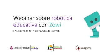 Webinar sobre robótica
educativa con Zowi
17 de mayo de 2017. Día mundial de Internet.
 