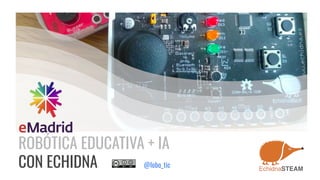 ROBÓTICA EDUCATIVA + IA
CON ECHIDNA @lobo_tic
 