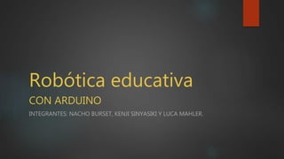 Robótica educativa
CON ARDUINO
INTEGRANTES: NACHO BURSET, KENJI SINYASIKI Y LUCA MAHLER.
 