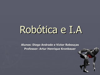 Robótica e I.A
Alunos: Diego Andrade e Victor Rebouças
  Professor: Artur Henrique Kronbauer
 