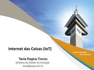 Tania Regina TroncoTania Regina Tronco
Diretoria de Gestão da Inovação
tania@cpqd.com.br
Internet das Coisas (IoT)
 