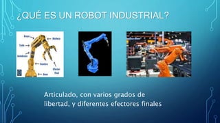¿QUÉ ES UN ROBOT INDUSTRIAL?
Articulado, con varios grados de
libertad, y diferentes efectores finales
 