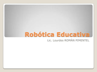 Robótica Educativa Lic. Lourdes ROMÁN PIMENTEL 