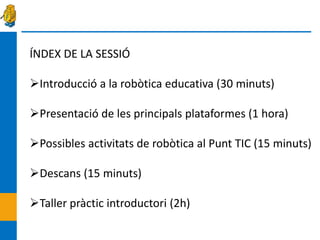 ÍNDEX DE LA SESSIÓ

Introducció a la robòtica educativa (30 minuts)

Presentació de les principals plataformes (1 hora)
...