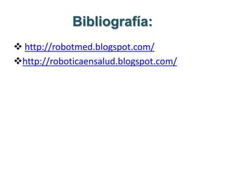 Bibliografía:
 http://robotmed.blogspot.com/
http://roboticaensalud.blogspot.com/
 