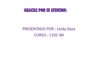GRACIAS POR SU ATENCION:



PRESENTADO POR : Leidy Daza
     CURSO : 1102 JM
 