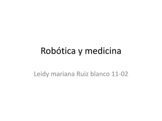 Robótica y medicina

Leidy mariana Ruiz blanco 11-02
 