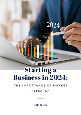 Starting a
Starting a
Business in 2024:
Business in 2024:
Rob Tolley
T H E I M P O R T A N C E O F M A R K E T
R E S E A R C H
 