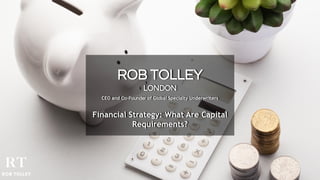 ROB TOLLEY
LONDON
CEO and Co-Founder of Global Specialty Underwriters
Financial Strategy: What Are Capital
Requirements?
 