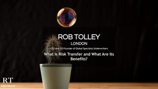 ROB TOLLEY
LONDON
CEO and Co-Founder of Global Specialty Underwriters
What Is Risk Transfer and What Are Its
Benefits?
 
