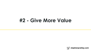 stephenpratley.com
#2 - Give More Value