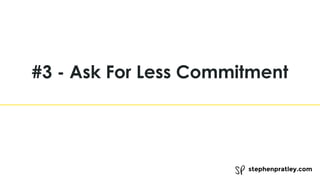 stephenpratley.com
#3 - Ask For Less Commitment