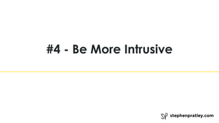 stephenpratley.com
#4 - Be More Intrusive