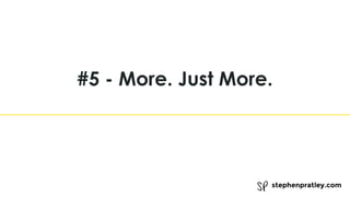 stephenpratley.com
#5 - More. Just More.