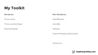 stephenpratley.com
My Toolkit
Wordpress
Thrive Leads
Thrive Landing Pages
ActiveCampaign
Non Wordpress
OptinMonster
SumoMe
Hellobar
Layered Popups (codecanyon)
Ouibounce