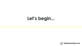 stephenpratley.com
Let’s begin...
