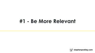 stephenpratley.com
#1 - Be More Relevant