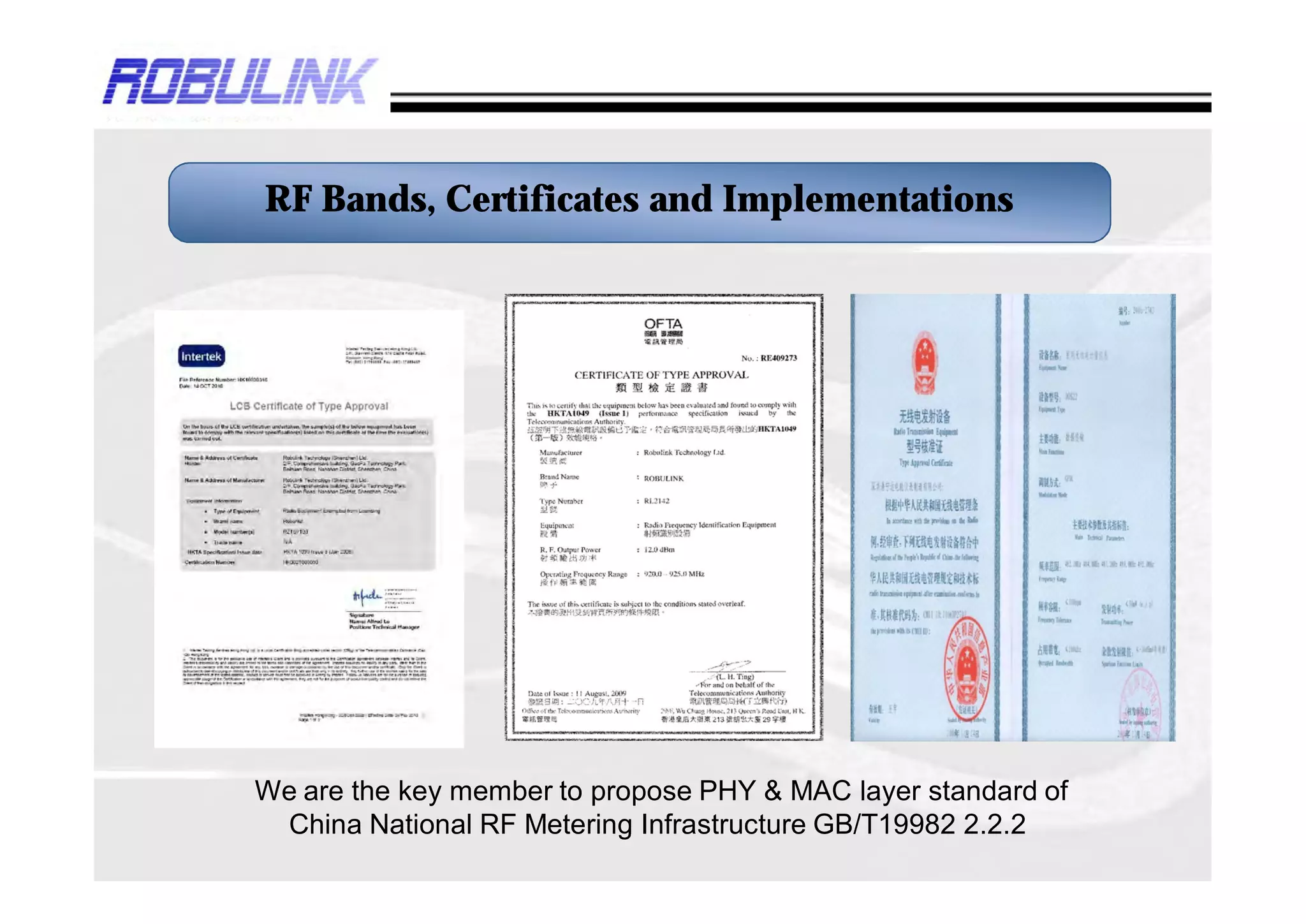 RF Bands, Certificates and Implementations




We are the key member to propose PHY & MAC layer standard of
 China National RF Metering Infrastructure GB/T19982 2.2.2
 
