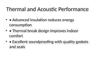 Thermal and Acoustic Performance
• • Advanced insulation reduces energy
consumption
• • Thermal break design improves indoor
comfort
• • Excellent soundproofing with quality gaskets
and seals
 