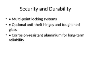 Security and Durability
• • Multi-point locking systems
• • Optional anti-theft hinges and toughened
glass
• • Corrosion-resistant aluminium for long-term
reliability
 