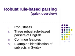 Robust rule-based parsing
(quick overview)

I.
II.
III.
IV.

Robustness
Three robust rule-based
parsers of English
Common features
Example : identification of
subjects in Syntex

 