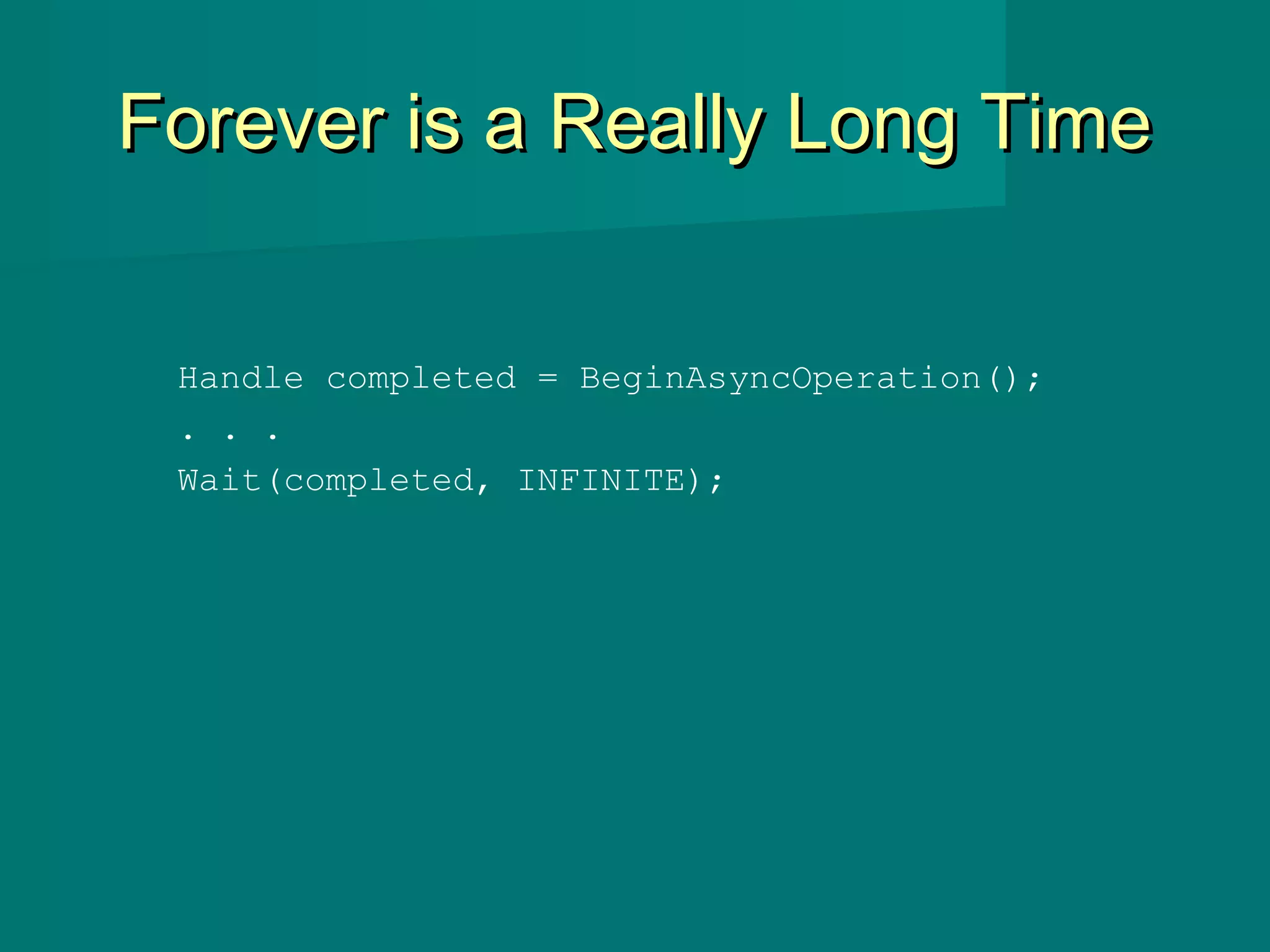 Forever is a Really Long TimeForever is a Really Long Time
Handle completed = BeginAsyncOperation();
. . .
Wait(completed, INFINITE);
 