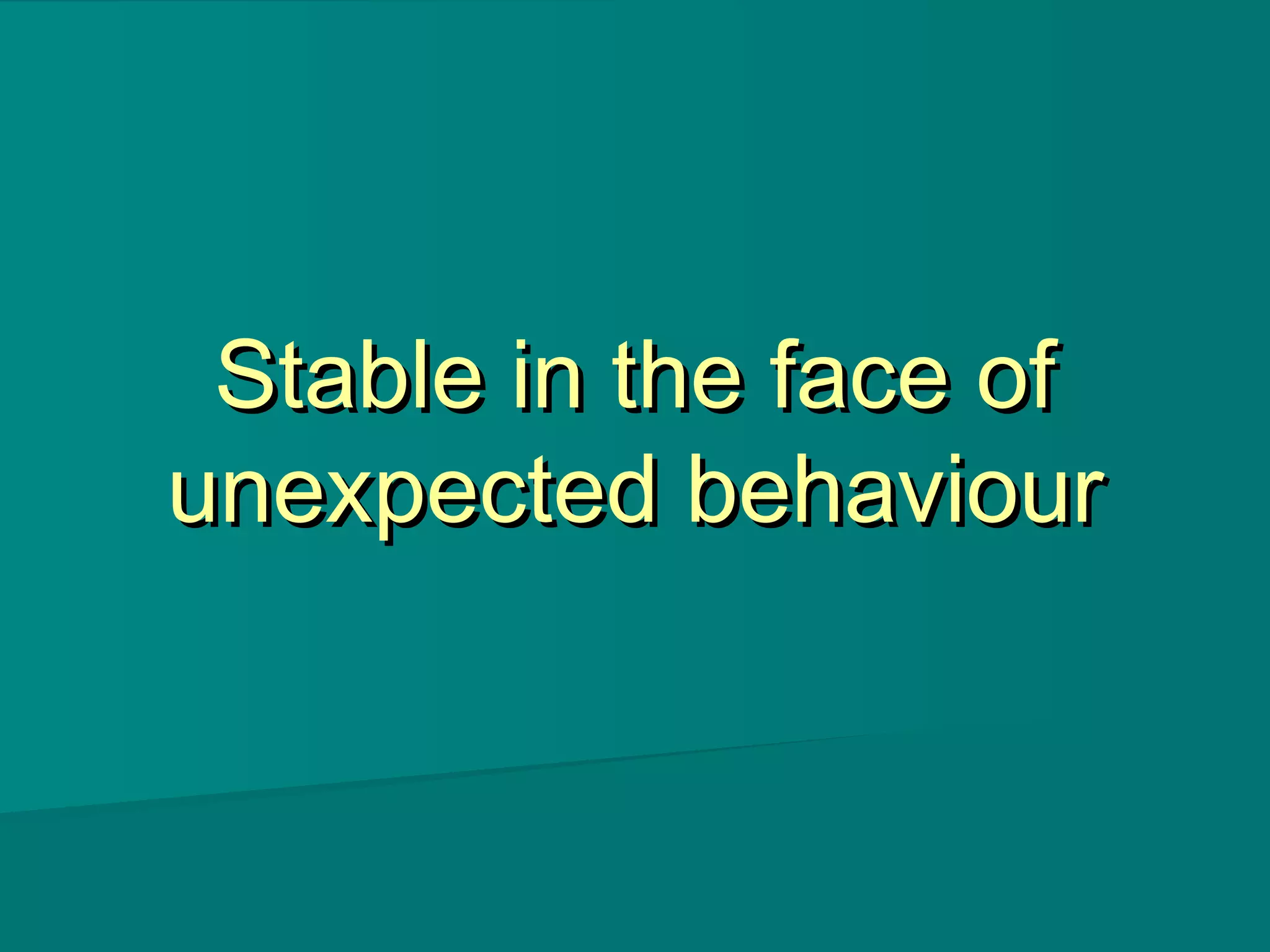 Stable in the face ofStable in the face of
unexpected behaviourunexpected behaviour
 