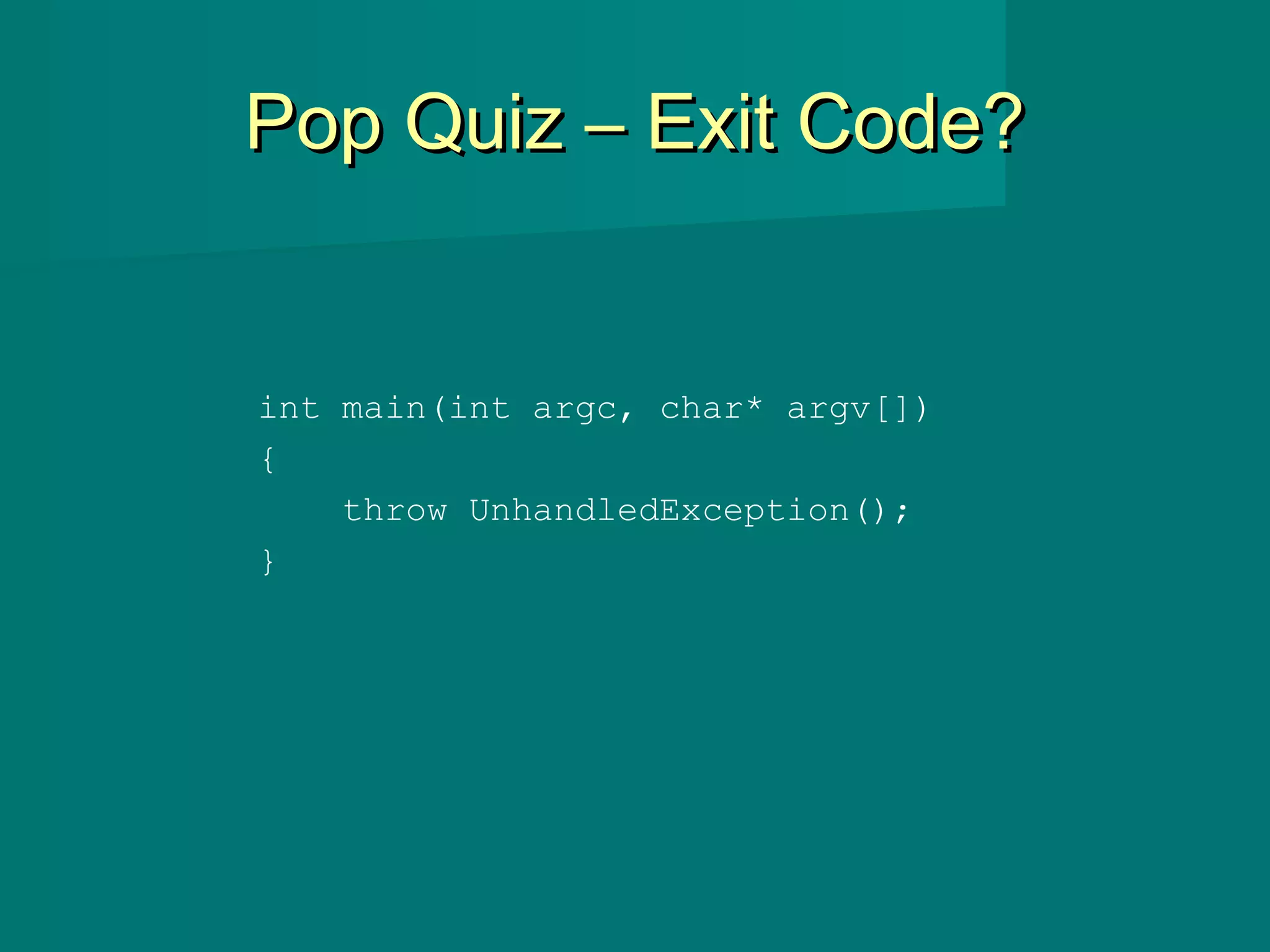Pop Quiz – Exit Code?Pop Quiz – Exit Code?
int main(int argc, char* argv[])
{
throw UnhandledException();
}
 