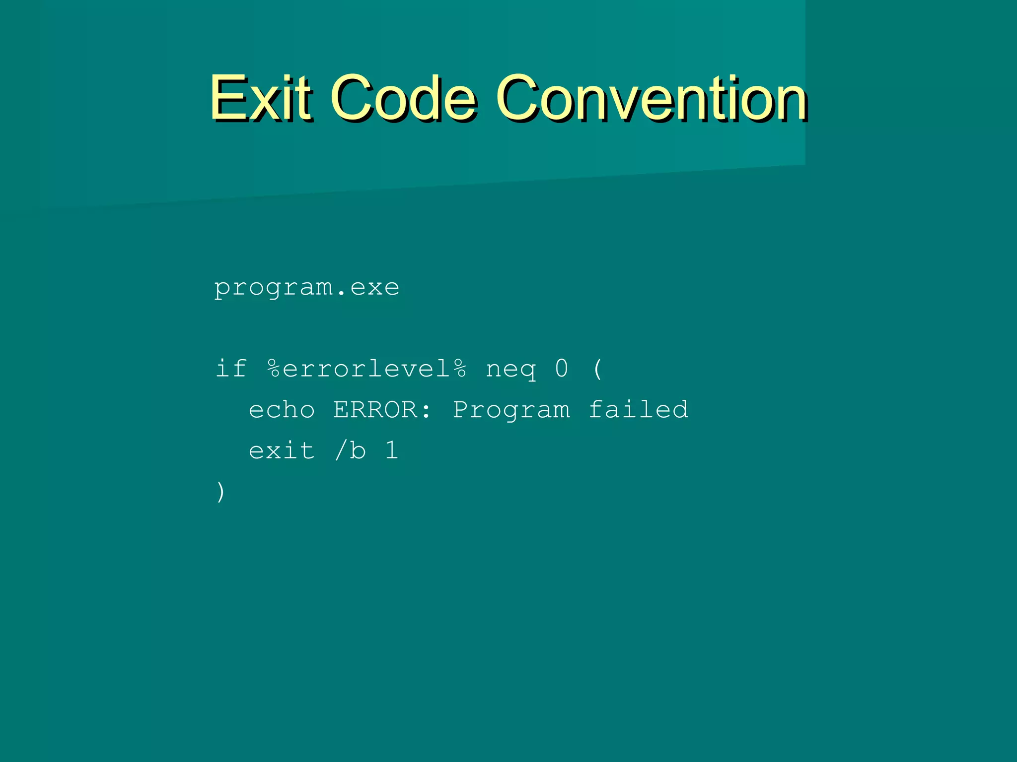 Exit Code ConventionExit Code Convention
program.exe
if %errorlevel% neq 0 (
echo ERROR: Program failed
exit /b 1
)
 