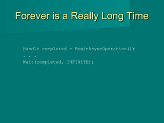 Forever is a Really Long TimeForever is a Really Long Time
Handle completed = BeginAsyncOperation();
. . .
Wait(completed, INFINITE);
 