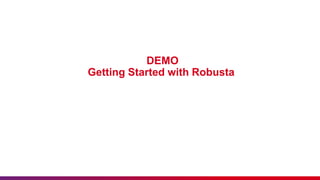 DEMO
Getting Started with Robusta
 