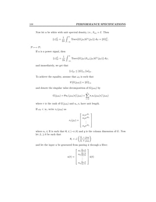 PERFORMANCE SPECIFICATIONS

108

Now let u be white with unit spectral density, i.e., Suu = I . Then
Z1
2 = 1
kz kP 2
TracefG(j!)G (j!)g d! = kGk2 :
2
;1

P 7;! P :

If u is a power signal, then
Z1
2 = 1
kz kP 2
TracefG(j!)Suu (j!)G (j!)g d!
;1
and immediately, we get that

kz kP kGk1 kukP :
To achieve the equality, assume that !0 is such that

G(j!0 )] = kGk1
and denote the singular value decomposition of G(j!0 ) by

G(j!0 ) = u1 (j!0 )v1 (j!0 ) +

r
X
i=2

i ui (j!0 )vi (j!0 )

where r is the rank of G(j!0 ) and ui vi have unit length.
If !0 < 1, write v1 (j!0 ) as

2 ej 3
6 1ej 7
v1 (j!) = 6 .. 7
6 2. 7
4
5
1
2

q ej q

where i 2 R is such that i 2 ; 0) and q is the column dimension of G. Now
let i 0 be such that
i ; j!0
i=
+ j!
i

0

and let the input u be generated from passing u through a lter:
^

2
6
6
u(t) = 6
6
4

;s

1
1 1 +s
2 ;s
2 2 +s

..
.

;s
q q +s
q

3
7
7 u(t)
7^
7
5

 