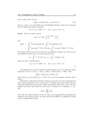 4.6. Computing L2 and H2 Norms

113

with A stable. Then we have

kGk2 = trace(B Lo B ) = trace(CLc C )
2

(4:2)
where Lo and Lc are observability and controllability Gramians which can be obtained
from the following Lyapunov equations
ALc + LcA + BB = 0 A Lo + LoA + C C = 0:

Proof. Since G is stable, we have
At
g(t) = L;1 (G) = Ce B t < 0
0
t 0
and

kGk2
2

=
=

Z1
Z01
0

Tracefg (t)g(t)g dt =
TracefB

eA t C

Z1
0

Tracefg(t)g(t) g dt

CeAt B g dt =

Z1
0

TracefCeAt BB eA t C g dt:

The lemma follows from the fact that the controllability Gramian of (A B ) and the
observability Gramian of (C A) can be represented as

Lo =

Z1
0

eA t C CeAt dt Lc =

which can also be obtained from
ALc + LcA + BB = 0

Z1
0

eAt BB eA t dt

A Lo + LoA + C C = 0:

2

To compute the L2 norm of a rational transfer function, G(s) 2 L2 , using state space
approach. Let G(s) = G(s)]+ + G(s)]; with G+ 2 RH2 and G; 2 RH? . Then
2
2 = k G(s)] k2 + k G(s)] k2
kGk2
+ 2
; 2
where k G(s)]+ k2 and k G(s)]; k2 = k G(;s)]+ k2 can be computed using the above
lemma.
Still another useful characterization of the H2 norm of G is in terms of hypothetical
input-output experiments. Let ei denote the ith standard basis vector of Rm where m
is the input dimension of the system. Apply the impulsive input (t)ei ( (t) is the unit
impulse) and denote the output by zi (t)(= g(t)ei ). Assume D = 0, and then zi 2 L2+
and
m
X
kGk2 = kzi k2 :
2
2
i=1

Note that this characterization of the H2 norm can be appropriately generalized for
nonlinear time varying systems, see Chen and Francis 1992] for an application of this
norm in sampled-data control.

 