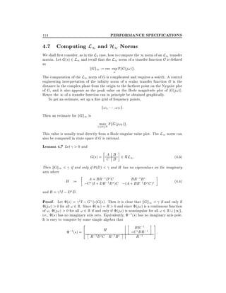 PERFORMANCE SPECIFICATIONS

114

4.7 Computing L1 and H1 Norms

We shall rst consider, as in the L2 case, how to compute the 1 norm of an L1 transfer
matrix. Let G(s) 2 L1 and recall that the L1 norm of a transfer function G is de ned
as
kGk1 := ess sup fG(j!)g:
!

The computation of the L1 norm of G is complicated and requires a search. A control
engineering interpretation of the in nity norm of a scalar transfer function G is the
distance in the complex plane from the origin to the farthest point on the Nyquist plot
of G, and it also appears as the peak value on the Bode magnitude plot of jG(j!)j.
Hence the 1 of a transfer function can in principle be obtained graphically.
To get an estimate, set up a ne grid of frequency points,

f!1

!N g:

Then an estimate for kGk1 is
max fG(j!k )g:

1 k N

This value is usually read directly from a Bode singular value plot. The L1 norm can
also be computed in state space if G is rational.

Lemma 4.7 Let > 0 and
A B
G(s) = C D 2 RL1 :

(4:3)

Then kGk1 < if and only if (D) < and H has no eigenvalues on the imaginary
axis where
BR;1 D C
BR;1
H := ;CA(+ + DR;1D )C ;(A + BR;BD C )
(4.4)
1
I
and R = 2I ; D D.

Proof. Let (s) = 2I ; G (s)G(s). Then it is clear that kGk1 < if and only if
(j!) > 0 for all ! 2 R. Since (1) = R > 0 and since (j!) is a continuous function
of !, (j!) > 0 for all ! 2 R if and only if (j!) is nonsingular for all ! 2 R f1g,

i.e., (s) has no imaginary axis zero. Equivalently, ;1 (s) has no imaginary axis pole.
It is easy to compute by some simple algebra that

2
;1 (s) = 4

H

R;1 D C R;1B

BR;1
;C DR;1
R ;1

3
5:

 
