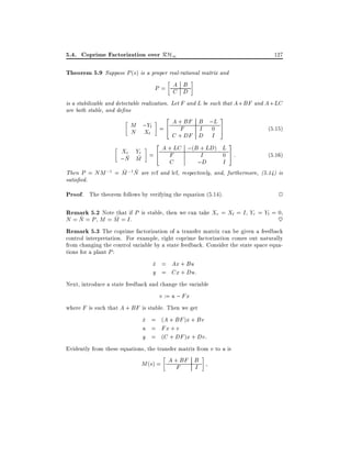 5.4. Coprime Factorization over RH1

127

Theorem 5.9 Suppose P (s) is a proper real-rational matrix and
A B
P= C D
is a stabilizable and detectable realization. Let F and L be such that A + BF and A + LC
are both stable, and de ne

2 A + BF B ;L 3
M ;Yl = 4 F
I 0 5
N Xl
C + DF D I
2
3
Xr Yr = 4 A + LC ;(B + LD) L 5 :
F
I
0
~ ~
;N M
;D

C

I

(5:15)
(5:16)

~ ~
Then P = NM ;1 = M ;1N are rcf and lcf, respectively, and, furthermore, (5.14) is
satis ed.

Proof. The theorem follows by verifying the equation (5.14).

2

Remark 5.2 Note that if P is stable, then we can take Xr = Xl = I , Yr = Yl = 0,
~
~
N = N = P , M = M = I.
~
Remark 5.3 The coprime factorization of a transfer matrix can be given a feedback
control interpretation. For example, right coprime factorization comes out naturally
from changing the control variable by a state feedback. Consider the state space equations for a plant P :
x = Ax + Bu
_
y = Cx + Du:
Next, introduce a state feedback and change the variable
v := u ; Fx
where F is such that A + BF is stable. Then we get
x = (A + BF )x + Bv
_
u = Fx + v
y = (C + DF )x + Dv:
Evidently from these equations, the transfer matrix from v to u is
M (s) = A + BF B

F

I

 