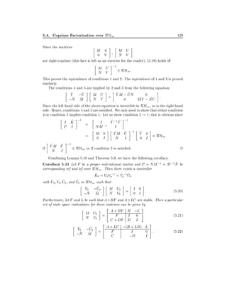 5.4. Coprime Factorization over RH1
Since the matrices

M 0
0 V

129

M U
N V

are right-coprime (this fact is left as an exercise for the reader), (5.19) holds i

M U ;1 2 RH :
1
N V

This proves the equivalence of conditions 1 and 2. The equivalence of 1 and 3 is proved
similarly.
The conditions 4 and 5 are implied by 2 and 3 from the following equation:
~
~
~
~
V ;U
M U = V M ; UN
0
~ ~
~
~
N V
;N M
0
MV ; NU :
Since the left hand side of the above equation is invertible in RH1 , so is the right hand
side. Hence, conditions 4 and 5 are satis ed. We only need to show that either condition
4 or condition 5 implies condition 1. Let us show condition 5 ! 1 this is obvious since
~ ~
^
I
V ;1 U ;1
I K ;1 =
;1
NM
I
P I
=

M 0
0 I

~
~
~
V M U ;1 V 0 2 RH1
N I
0 I

~ M ~ ;1
if VN U
2 RH1 or if condition 5 is satis ed.
I

2

Combining Lemma 5.10 and Theorem 5.9, we have the following corollary.
~ ~
Corollary 5.11 Let P be a proper real-rational matrix and P = NM ;1 = M ;1N be
corresponding rcf and lcf over RH1 . Then there exists a controller
^
~ ~
K0 = U0 V0;1 = V0;1 U0
~
~
with U0 V0 U0 , and V0 in RH1 such that
~
~
V0 ;U0
M U0 = I 0 :
(5:20)
~ M
~
N V0
0 I
;N
Furthermore, let F and L be such that A + BF and A + LC are stable. Then a particular
set of state space realizations for these matrices can be given by
2 A + BF B ;L 3
M U0 = 4 F
(5:21)
I 0 5
N V0
C + DF D I
2 A + LC ;(B + LD) L 3
~0 ;U0
~
V
4 F
(5:22)
I
0 5:
~ ~
;N M =

C

;D

I

 