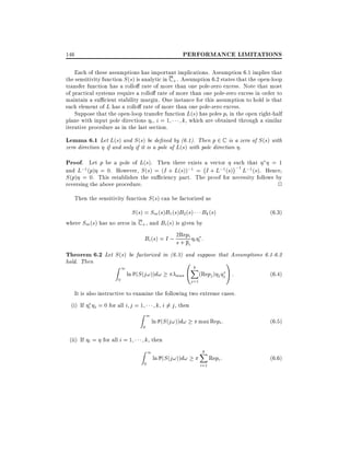 PERFORMANCE LIMITATIONS

146

Each of these assumptions has important implications. Assumption 6.1 implies that
the sensitivity function S (s) is analytic in C + . Assumption 6.2 states that the open-loop
transfer function has a rollo rate of more than one pole-zero excess. Note that most
of practical systems require a rollo rate of more than one pole-zero excess in order to
maintain a su cient stability margin. One instance for this assumption to hold is that
each element of L has a rollo rate of more than one pole-zero excess.
Suppose that the open-loop transfer function L(s) has poles pi in the open right-half
plane with input pole directions i , i = 1
k, which are obtained through a similar
iterative procedure as in the last section.

Lemma 6.1 Let L(s) and S (s) be de ned by (6.1). Then p 2 C is a zero of S (s) with
zero direction if and only if it is a pole of L(s) with pole direction .

Proof. Let p be a pole of L(s). Then there exists ;a vector such that
;1
and L;1(p) = 0. However, S (s) = (I + L(s));1 = I + L;1 (s)

=1

L;1 (s). Hence,

S (p) = 0. This establishes the su ciency part. The proof for necessity follows by
reversing the above procedure.
2
Then the sensitivity function S (s) can be factorized as

S (s) = Sm (s)B1 (s)B2 (s) Bk (s)
(6:3)
where Sm (s) has no zeros in C + , and Bi (s) is given by
Bi (s) = I ; 2Repi i i :
s + pi
Theorem 6.2 Let S (s) be factorized in (6.3) and suppose that Assumptions 6.1-6.2
hold. Then

Z1
0

ln (S (j!))d!

0k
1
X
max @ (Repj ) j j A :
j =1

(6:4)

It is also instructive to examine the following two extreme cases.
(i) If i j = 0 for all i j = 1
k, i 6= j , then

Z1
0

(ii) If i = for all i = 1

ln (S (j!))d!

max Repi :

(6:5)

k, then

Z1
0

ln (S (j!))d!

k
X
i=1

Repi :

(6:6)

 