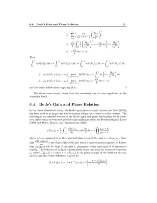 6.4. Bode's Gain and Phase Relation

151

!i

1
X1

!H
MH
=
1+
i i(1 + k) ; 1 !H k
i=1
!i
!
1
!H X 1 MH = ; !H ln 1 ; MH
1+
1+
k i=1 i !H k
k
!H k
; !kH ln(1 ; ):

Then

Z1
0

ln (S (j!))d! =

Z !L
0

ln (S (j!))d! +

Z !H
!L

ln (S (j!))d! +

Z1

Z1
!H

ln (S (j!))d!

MH
ln 1 ; !1+k d!
L H
!H
!H ln(1 ; )
!L ln ML + (!H ; !L ) !2max ] ln (S (j!)) ; k
!L !H
and the result follows from applying (6.4).
!L ln ML + (!H ; !L ) !2max ] ln (S (j!)) ;
! !

2

The above lower bound shows that the sensitivity can be very signi cant in the
transition band.

6.4 Bode's Gain and Phase Relation
In the classical feedback theory, the Bode's gain-phase integral relation (see Bode 1945])
has been used as an important tool to express design constraints in scalar systems. The
following is an extended version of the Bode's gain and phase relationship for an openloop stable scalar system with possible right-half plane zeros, see Freudenberg and Looze
1988] and Doyle, Francis, and Tannenbaum 1992]:

k
1 Z 1 d ln jLj ln coth j j d +  Y j!0 + zi
L(j!0 ) =
2
;1 d
i=1 j!0 ; zi
where zi 's are assumed to be the right-half plane zeros of L(s) and := ln(!=!0 ). Note
L
that d ln jd (j!)j is the slope of the Bode plot which is almost always negative. It follows
that L(j!0 ) will be large if the gain L attenuates slowly and small if it attenuates
rapidly. The behavior of L(j!) is particularly important near the crossover frequency
!c where jL(j!c )j = 1 since + L(j!c) is the phase margin of the feedback system,
and further the return di erence is given by
L
j1 + L(j!c )j = j1 + L;1(j!c )j = 2 sin + 2 (j!c)

 