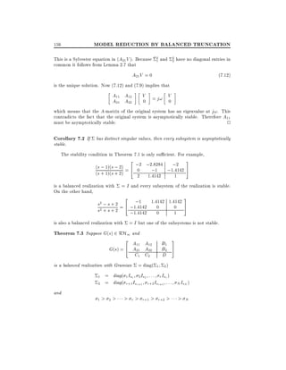 156

MODEL REDUCTION BY BALANCED TRUNCATION
2
1

This is a Sylvester equation in (A21 V ). Because
common it follows from Lemma 2.7 that

and

2
2

have no diagonal entries in

A21 V = 0

(7:12)

is the unique solution. Now (7.12) and (7.9) implies that

A11 A12
A21 A22

V

= j! V
0

0

which means that the A-matrix of the original system has an eigenvalue at j!. This
contradicts the fact that the original system is asymptotically stable. Therefore A11
must be asymptotically stable.
2

Corollary 7.2 If has distinct singular values, then every subsystem is asymptotically

stable.

The stability condition in Theorem 7.1 is only su cient. For example,

2 ;2 ;2:8284 ;2 3
(s ; 1)(s ; 2) = 4 0
;1 ;1:4142 5
(s + 1)(s + 2)
2

is a balanced realization with
On the other hand,

1:4142

1

= I and every subsystem of the realization is stable.

3

2

s2 ; s + 2 = 4 ;1;1 1:4142 1:4142 5
:4142 0
0
s2 + s + 2
;1:4142 0
1
is also a balanced realization with = I but one of the subsystems is not stable.

Theorem 7.3 Suppose G(s) 2 RH1 and

2 A A
11
12
G(s) = 4 A21 A22

B1
B2
D

C1 C2

is a balanced realization with Gramian
1
2

and

1

= diag(

1

3
5

2)

= diag( 1 Is1 2 Is2 : : : r Isr )
= diag( r+1 Isr+1 r+2 Isr+2 : : : N IsN )

>

2

>

> r > r+1 > r+2 >

> N

 