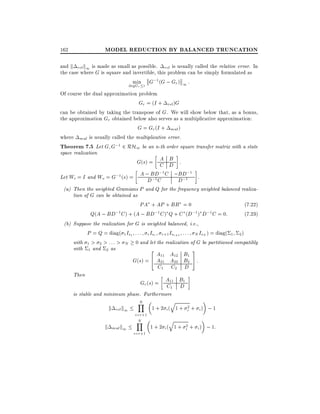 MODEL REDUCTION BY BALANCED TRUNCATION

162

and k rel k1 is made as small as possible. rel is usually called the relative error. In
the case where G is square and invertible, this problem can be simply formulated as
min G;1 (G ; Gr ) 1 :
degG r
r

Of course the dual approximation problem
Gr = (I + rel )G
can be obtained by taking the transpose of G. We will show below that, as a bonus,
the approximation Gr obtained below also serves as a multiplicative approximation:
G = Gr (I + mul )
where mul is usually called the multiplicative error.
Theorem 7.5 Let G G;1 2 RH1 be an n-th order square transfer matrix with a state
space realization
A B
G(s) = C D :

;1
;1
Let Wi = I and Wo = G;1 (s) = A ; BD C ;BD1 .
D;1 C
D;
(a) Then the weighted Gramians P and Q for the frequency weighted balanced realization of G can be obtained as
PA + AP + BB = 0
(7:22)
Q(A ; BD;1 C ) + (A ; BD;1 C ) Q + C (D;1 ) D;1 C = 0:
(7:23)
(b) Suppose the realization for G is weighted balanced, i.e.,
P = Q = diag( 1 Is1 : : : r Isr r+1 Isr+1 : : : N IsN ) = diag( 1 2 )
with 1 > 2 > : : : > N 0 and let the realization of G be partitioned compatibly
with 1 and 2 as
2
3

A11 A12 B1
G(s) = 4 A21 A22 B2 5 :
C1 C2 D

Then

Gr (s) = A11 B1
C1 D

is stable and minimum phase. Furthermore

k
k

rel k1
mul k1

N
Y

i=r+1
N
Y
i=r+1

q

1 + 2 i ( 1 + i2 + i ) ; 1

q

1 + 2 i ( 1 + i2 + i ) ; 1:

 