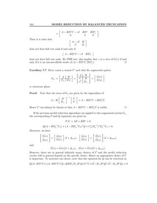 164

MODEL REDUCTION BY BALANCED TRUNCATION

Then it is clear that

= A ; BD C ; zI BD
0
I

BD? :
0

A ; zI B
C D

does not have full row rank if and only if

A ; BD C ; zI BD?

does not have full row rank. By PBH test, this implies that z is a zero of G(s) if and
only if it is an uncontrollable mode of (A ; BD C BD? ).
2
~
Corollary 7.7 There exists a matrix C such that the augmented system

2

A B
A B
Ga := C D = 4 C D
a
a
~
C D?

3
5 = G(s)
~
G(s)

is minimum phase.

Proof. Note that the zeros of Ga are given by the eigenvalues of

D ;1 C = A ; BD C ; BD C:
A;B D
?~
~
C
?
~
~
Hence C can always be chosen so that A ; BD C ; BD? C is stable.

2

If the previous model reduction algorithms are applied to the augmented system Ga ,
the corresponding P and Q equations are given by
PA + AP + BB = 0
;
;
;
;
Q(A ; BDa 1 Ca ) + (A ; BDa 1 Ca ) Q + Ca (Da 1 ) Da 1 Ca = 0:
Moreover, we have
" ^ #
" ^ #
G(s) = G(s) (I + ) G(s) = G(s) (I +
rel
mul )
^
^
~
~
~
~
G(s)
G(s)
G(s)
G(s)
and
^
^
G(s) = G(s)(I + rel ) G(s) = G(s)(I + mul ):
~
However, there are in general in nitely many choices of C and the model reduction
~
results will in general depend on the speci c choice. Hence an appropriate choice of C
is important. To motivate our choice, note that the equation for Q can be rewritten as
~
~
Q(A;BD C )+(A;BD C ) Q;QBD?D? B Q+C C +(C ;D? B Q) (C ;D?B Q) = 0

 
