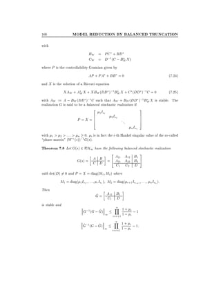 MODEL REDUCTION BY BALANCED TRUNCATION

166
with

BW = PC + BD
CW = D;1 (C ; BW X )
where P is the controllability Gramian given by

AP + PA + BB = 0

(7.24)

and X is the solution of a Riccati equation

XAW + AW X + XBW (DD );1 BW X + C (DD );1 C = 0

(7:25)

with AW := A ; BW (DD );1 C such that AW + BW (DD );1 BW X is stable. The
realization G is said to be a balanced stochastic realization if

2 I
6 1s
P =X =6
6
4

1

2 Is2

...

n Isn

3
7
7
7
5

with 1 > 2 > : : : > n 0. i is in fact the i-th Hankel singular value of the so-called
phase matrix" (W (s));1 G(s).

Theorem 7.8 Let G(s) 2 RH1 have the following balanced stochastic realization

2

A11 A12 B1
A B
G(s) = C D = 4 A21 A22 B2
C1 C2 D

3
5

with det(D) 6= 0 and P = X = diag(M1 M2 ) where

M1 = diag( 1 Is1 : : : r Isr ) M2 = diag( r+1 Isr+1 : : : n Isn ):
Then
is stable and

^
G = A11 B1
C1 D
n
Y 1+ i
^
G;1 (G ; G) 1
;1
i=r+1 1 ; i

n
Y 1+ i
^
^
G;1 (G ; G) 1
; 1:
i=r+1 1 ; i

 