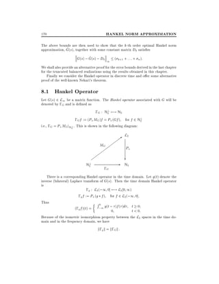 HANKEL NORM APPROXIMATION

170

The above bounds are then used to show that the k-th order optimal Hankel norm
^
approximation, G(s), together with some constant matrix D0 satis es
^
G(s) ; G(s) ; D0 1 ( k+1 + : : : + n ):
We shall also provide an alternative proof for the error bounds derived in the last chapter
for the truncated balanced realizations using the results obtained in this chapter.
Finally we consider the Hankel operator in discrete time and o er some alternative
proof of the well-known Nehari's theorem.

8.1 Hankel Operator

Let G(s) 2 L1 be a matrix function. The Hankel operator associated with G will be
denoted by ;G and is de ned as
?
;G : H2 7;! H2

?
;G f := (P+ MG)f = P+ (Gf ) for f 2 H2
i.e., ;G = P+ MGjH? . This is shown in the following diagram:
2

MG
?
H2

;G

>

L2
P+

-

?

H2

There is a corresponding Hankel operator in the time domain. Let g(t) denote the
inverse (bilateral) Laplace transform of G(s). Then the time domain Hankel operator
is
;g : L2 (;1 0] 7;! L2 0 1)
;g f := P+ (g f ) for f 2 L2 (;1 0]:
Thus
R 0 g(t ; )f ( )d t 0
(;g f )(t) = ;1
0
t < 0:
Because of the isometric isomorphism property between the L2 spaces in the time domain and in the frequency domain, we have

k;g k = k;G k :

 