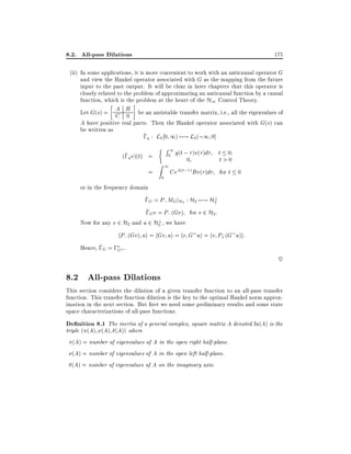 8.2. All-pass Dilations

175

(ii) In some applications, it is more convenient to work with an anticausal operator G
and view the Hankel operator associated with G as the mapping from the future
input to the past output. It will be clear in later chapters that this operator is
closely related to the problem of approximating an anticausal function by a causal
function, which is the problem at the heart of the H1 Control Theory.

A
Let G(s) = C B be an antistable transfer matrix, i.e., all the eigenvalues of
0
A have positive real parts. Then the Hankel operator associated with G(s) can
be written as
^
;g : L2 0 1) 7;! L2 (;1 0]
^
(;g v)(t) =
=

R 1 g(t ; )v( )d
0

t 0
t>0
1
CeA(t; )Bv( )d for t 0
0

Z
0

or in the frequency domain
?
^
;G = P; MGjH2 : H2 7;! H2

^
;Gv = P; (Gv) for v 2 H2 :
?
Now for any v 2 H2 and u 2 H2 , we have

hP; (Gv) ui = hGv ui = hv G ui = hv P+ (G u)i:
^
Hence, ;G = ;G .

~

8.2 All-pass Dilations
This section considers the dilation of a given transfer function to an all-pass transfer
function. This transfer function dilation is the key to the optimal Hankel norm approximation in the next section. But rst we need some preliminary results and some state
space characterizations of all-pass functions.

De nition 8.1 The inertia of a general complex, square matrix A denoted In(A) is the
triple ( (A) (A) (A)) where
(A) = number of eigenvalues of A in the open right half-plane.
(A) = number of eigenvalues of A in the open left half-plane.
(A) = number of eigenvalues of A on the imaginary axis.

 