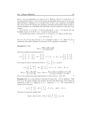 8.2. All-pass Dilations

183

hence (; ) is an eigenvalue of A since ;x 6= 0. However, since P > 0 and (A) = 0
are assumed then In(A) = (0 n 0) and all the unobservable modes must be in the open
^ ^
right half plane. Similarly, if it is assumed that (A B ) is not completely controllable
then (8.41) and (8.42) will give the analogous conclusion and therefore all the modes in
the left half-plane are controllable and observable, and the condition in (3b) gives their
number.
^
(d) (i) If 1 ; > 0 or 2 ; > 0 then by (3b) In(A) = (0 n ; r 0) and by (3c) the
^ B C ) is n ; r and the result is proven.
^ ^
McMillan degree of (A
^
^
(ii) Assume there exists x such that Ax = x and Cx = 0. Then x (8:53)x gives
( + )x 1 ;x = 0
^ ^
but ( + ) 6= 0 by (3a) and 1 ; < 0 is assumed so that x = 0. Hence (C A) is
^ B ) completely controllable.
^
completely observable. Similarly (8.43) gives (A
2

Example 8.1 Take

2 + 105
G(s) = 39(s + 2)(s s + 250 :
s
+ 5)2

This has a balanced realization given by
2
3
2
3
;2 4 ;4
2
A = 4 ;4 ;1 ;4 5 B = 4 1 5 C = 2 ;1 6
;4 4 ;9
6
Now using the above construction with

1

2

=4

1 0 0
0 1 0
2
0 0 2

3
5

= 1 0 , = 2 gives
1
0 2

2
^
^
^
^ 1 2
B = 1 ;2
C = ;2 ;5=2 D = 2
A = 3 ;8 10
5
3
2
+ 90
+ 2)( + 2 (3 2 + + 30)
W (s) = 63ss2; 13ss+ 30 G(s) ; W (s) = 2(;ss+ 2)(s;s 5)25) s2 s 7s 7s 30)
;7
(
+ (3 ; +
W (s) is an optimal anticausal approximation to G(s) with L1 error of 2.
3
Example 8.2 Let us also illustrate Theorem 8.4 when ( 2 ; 2 I ) is inde nite. Take
1
G(s) as in the above example and permute the rst and third states of the balanced
1
realization so that = diag(2 2 1), 1 = diag(2 1 ), = 1. The construction of
2
Theorem 8.4 now gives
2
^
^
^
^
A = ;3 2
B = ;2
C = 6 ;3=2 D = 1:
8 3
Theorem 8.4, part (2b) implies that
^
In(A) = In(; 1 ( 2 ; 2 I )) = In ;6 0 = (1 1 0)
3
1
0 8

 