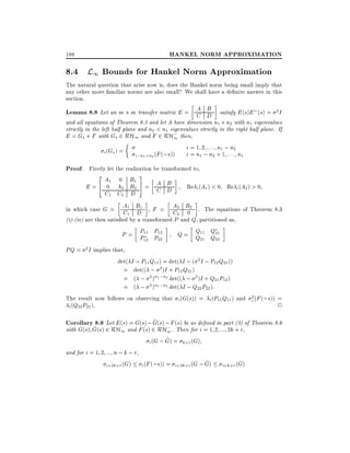 HANKEL NORM APPROXIMATION

188

8.4 L1 Bounds for Hankel Norm Approximation
The natural question that arise now is, does the Hankel norm being small imply that
any other more familiar norms are also small? We shall have a de nite answer in this
section.

A B
Lemma 8.8 Let an m m transfer matrix E = C D satisfy E (s)E (s) = 2 I

and all equations of Theorem 8.3 and let A have dimension n1 + n2 with n1 eigenvalues
strictly in the left half plane and n2 < n1 eigenvalues strictly in the right half plane. If
E = Gs + F with Gs 2 RH1 and F 2 RH; then,
1
i = 1 2 : : : n1 ; n2
i (Gs ) =
i = n1 ; n2 + 1 : : : n1
i;n1 +n2 (F (;s))

Proof. Firstly let the realization be transformed to,
2

3

A1 0 B1
A B
E = 4 0 A2 B2 5 = C D
Re i (A1 ) < 0 Re i (A2 ) > 0
C1 C2 D
in which case G = A1 B1 , F = A2 B2 . The equations of Theorem 8.3
C1 D
C2 0
(i)-(iv) are then satis ed by a transformed P and Q, partitioned as,
P = P11 P12
Q = Q11 Q21
P12 P22
Q21 Q22
PQ = 2 I implies that,
det( I ; P11 Q11 ) = det( I ; ( 2 I ; P12 Q21 ))
= det(( ; 2 )I + P12 Q21 )
= ( ; 2 )n1 ;n2 det(( ; 2 )I + Q21 P12 )
= ( ; 2 )n1 ;n2 det( I ; Q22 P22 ):
The result now follows on observing that i (G(s)) = i (P11 Q11 ) and i2 (F (;s)) =
2
i (Q22 P22 ):
^
Corollary 8.9 Let E (s) = G(s) ; G(s) ; F (s) be as de ned in part (3) of Theorem 8.6
^
with G(s) G(s) 2 RH1 and F (s) 2 RH; . Then for i = 1 2 ::: 2k + r,
1
^
i (G ; G) = k+1 (G)
and for i = 1 2 ::: n ; k ; r,
^
i+3k+r (G)
i (F (;s)) = i+2k+r (G ; G)
i+k+r (G)

 